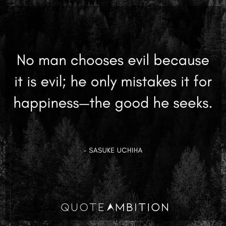 Sasuke Uchiha Quote - No man chooses evil because it is evil, he only mistakes it for happiness - the good he seeks.