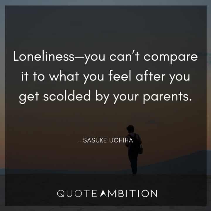 Sasuke Uchiha Quote - Loneliness - you can't compare it to what you feel after you get scolded by your parents.