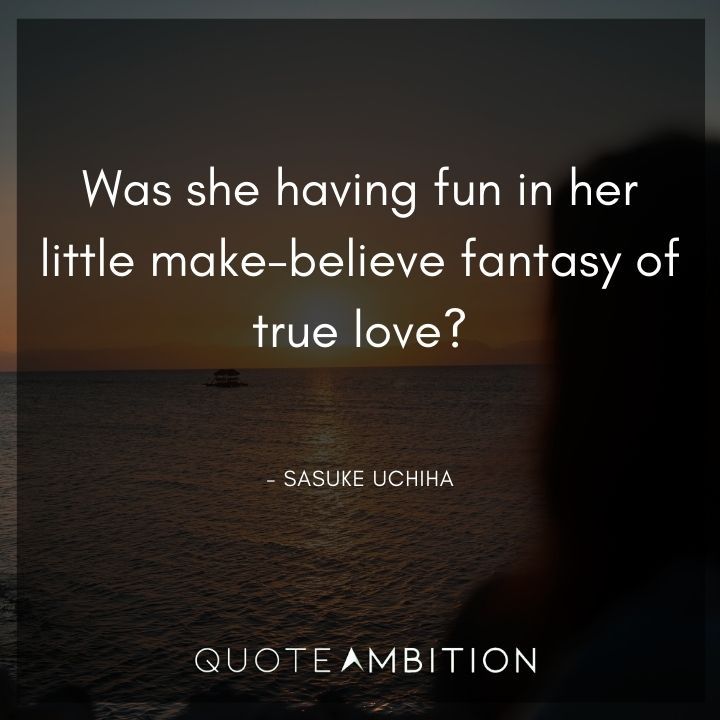 Sasuke Uchiha Quote - Was she having fun in her little make - believe fantasy of true love?