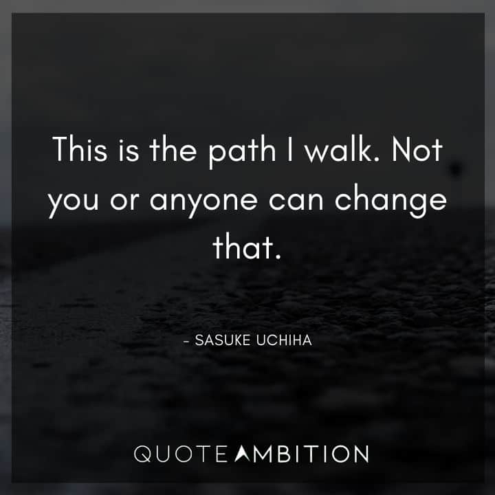 Sasuke Uchiha Quote - This is the path I walk. Not you or anyone can change that.