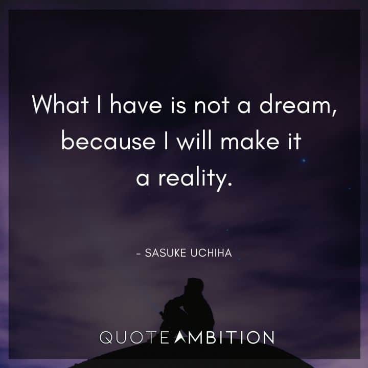 Sasuke Uchiha Quote - What I have is not a dream, because I will make it a reality.