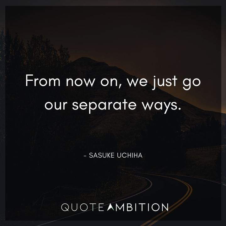 Sasuke Uchiha Quote - From now on, we just go our separate ways.