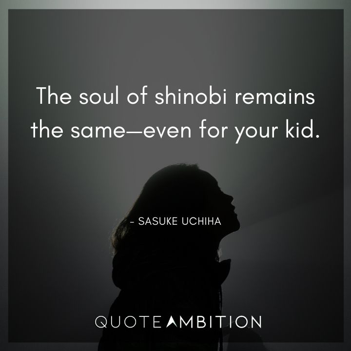 Sasuke Uchiha Quote - The soul of shinobi remains the same - even for your kid.