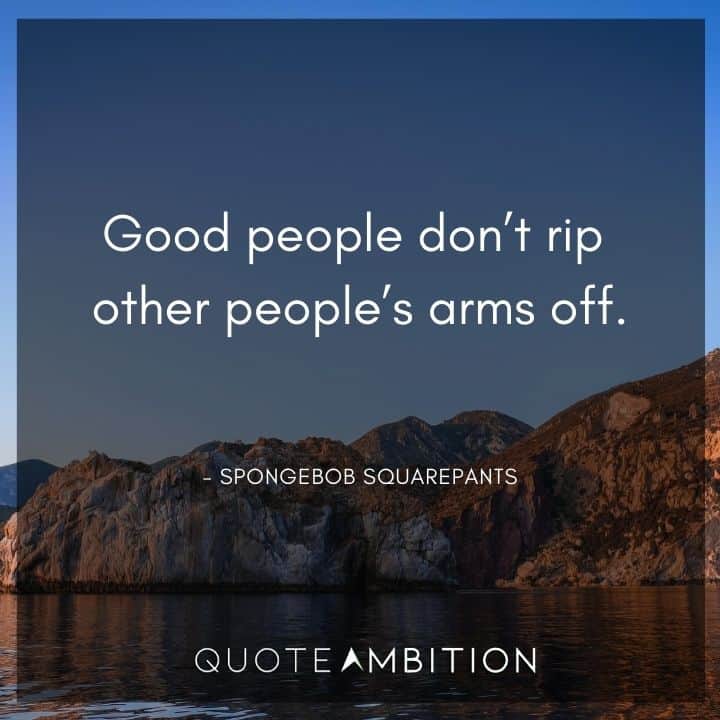 Spongebob Quote - Good people don't rip other people's arms off.