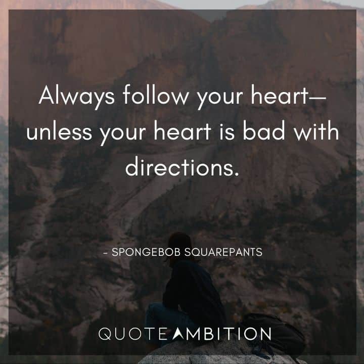 Spongebob Quote - Always follow your heart - unless your heart is bad with directions. 