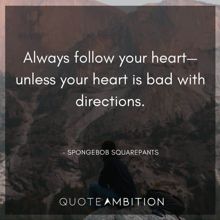 Spongebob Quote - Always follow your heart - unless your heart is bad with directions.