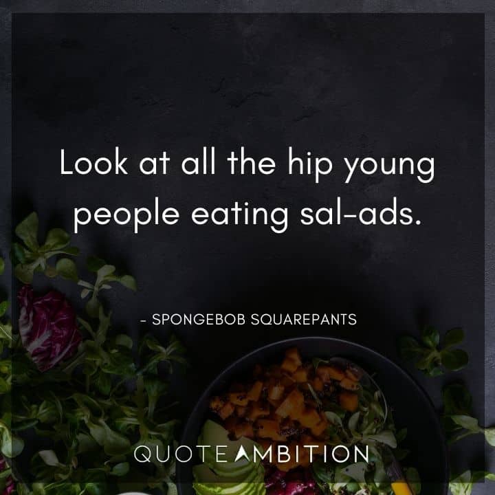 Spongebob Quote - Look at all the hip young people eating sal-ads.