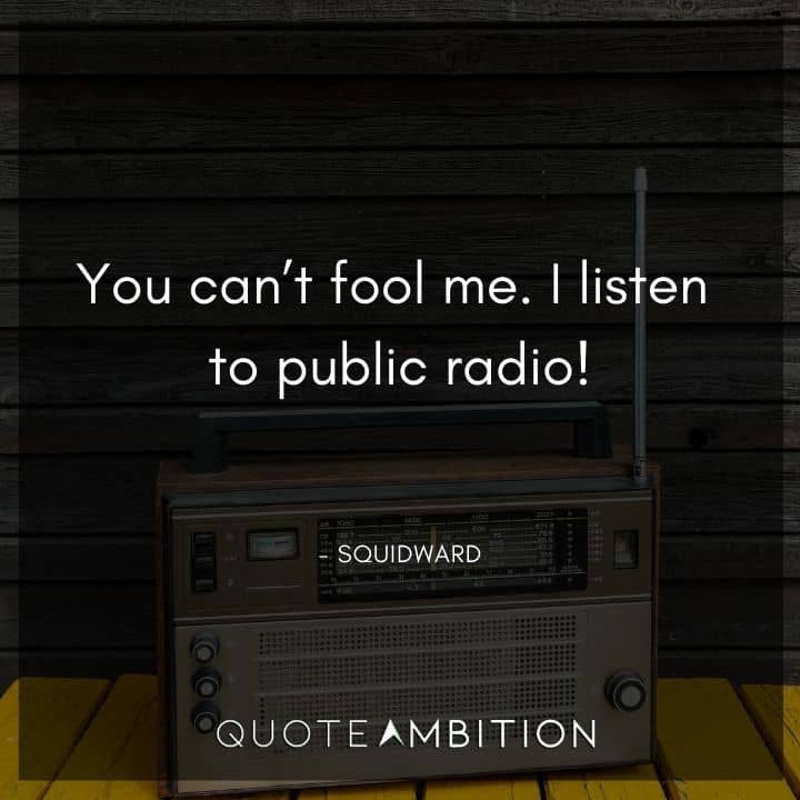 Spongebob Quote - You can't fool me. I listen to public radio!