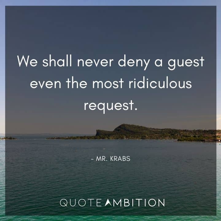 Spongebob Quote - We shall never deny a guest even the most ridiculous request.
