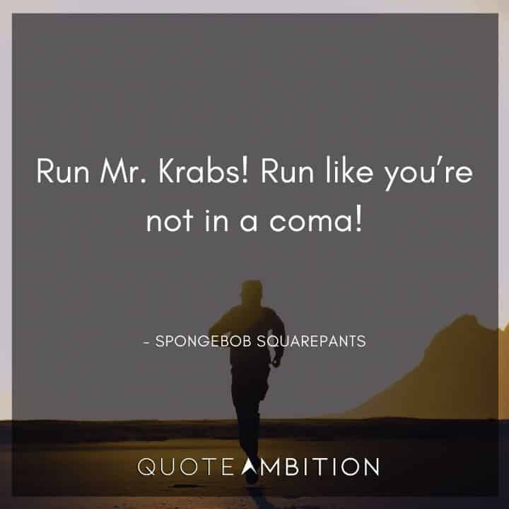 Spongebob Quote - Run Mr. Krabs! Run like you're not in a coma!