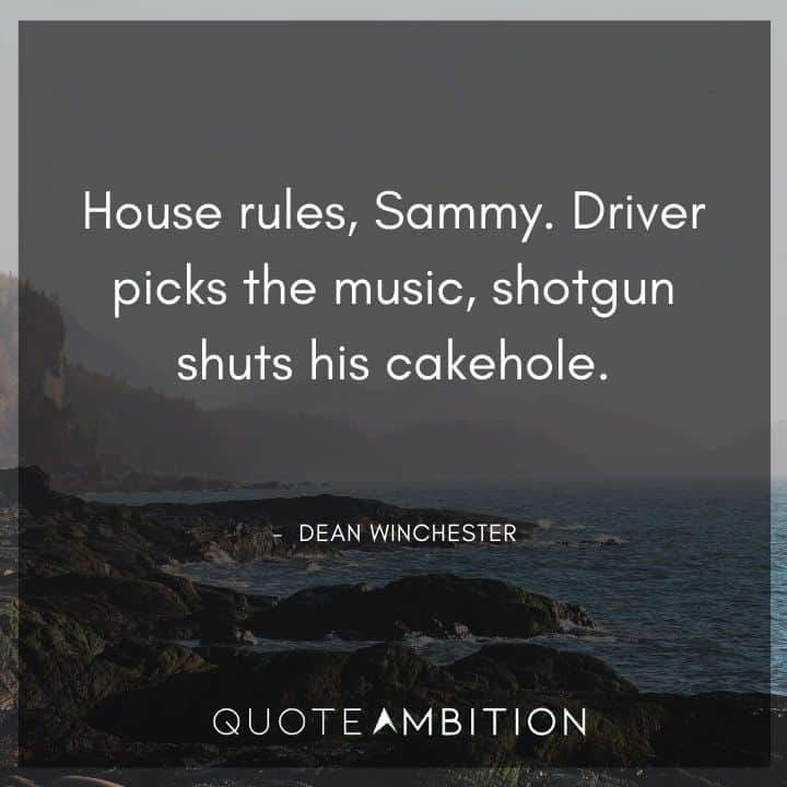 Supernatural Quote - Driver picks the music, shotgun shuts his cakehole.
