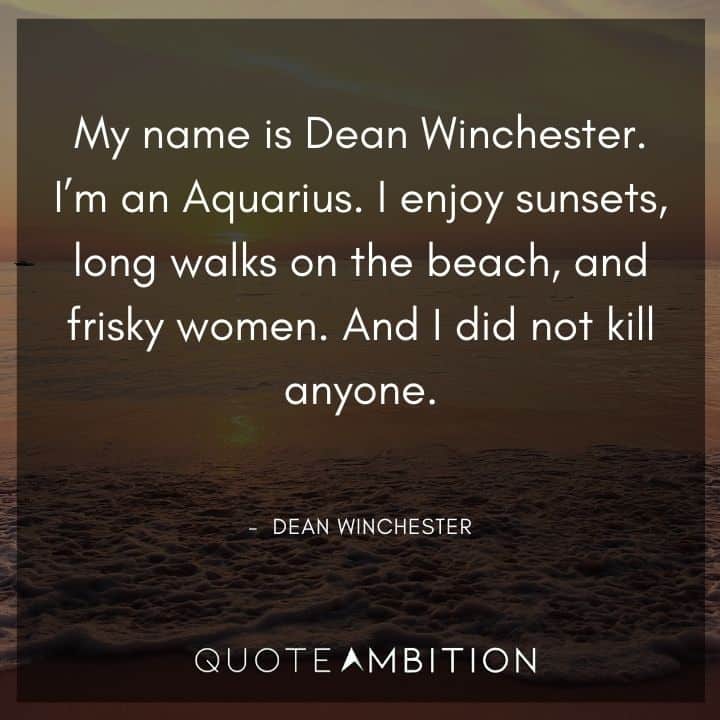 Supernatural Quote - My name is Dean Winchester. I'm an Aquarius. I enjoy sunsets, long walks on the beach, and frisky women.