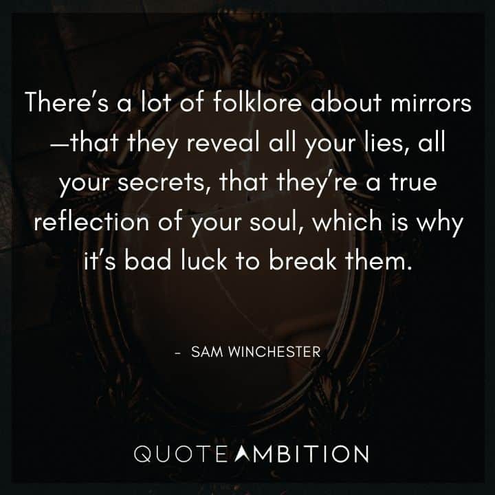 Supernatural Quote - There's a lot of folklore about mirrors - that they reveal all your lies, all your secrets, that they're a true reflection of your soul.
