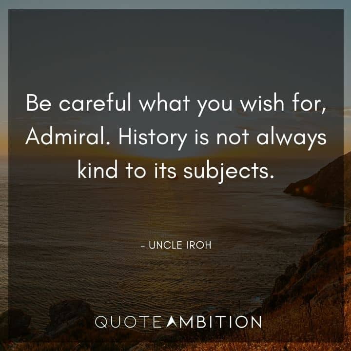 Uncle Iroh Quote - Be careful what you wish for, Admiral. History is not always kind to its subjects.