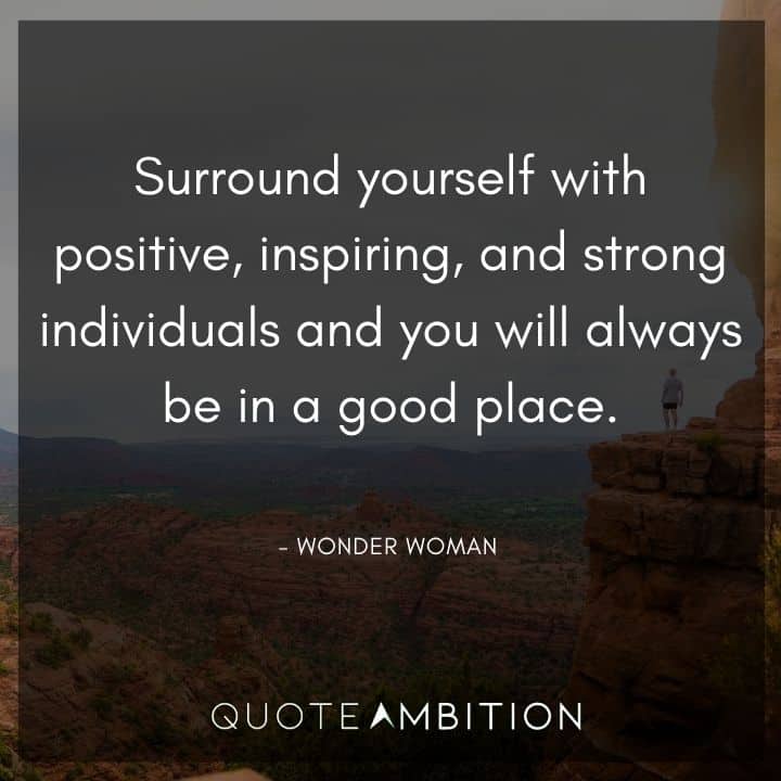 Wonder Woman Quote - Surround yourself with positive, inspiring, and strong individuals and you will always be in a good place.