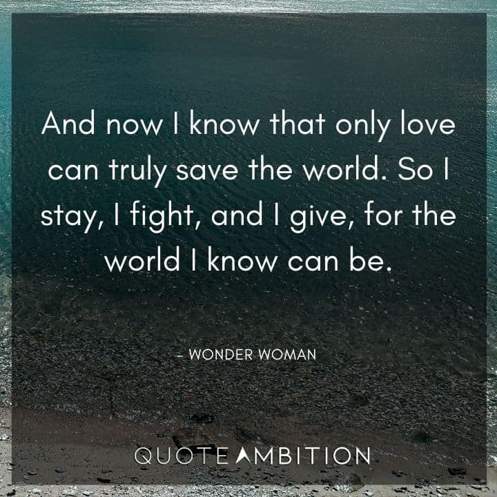 Wonder Woman Quote - And now I know that only love can truly save the world.  