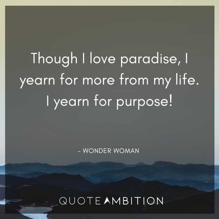Wonder Woman Quote - Though I love paradise, I yearn for more from my life. I yearn for purpose!