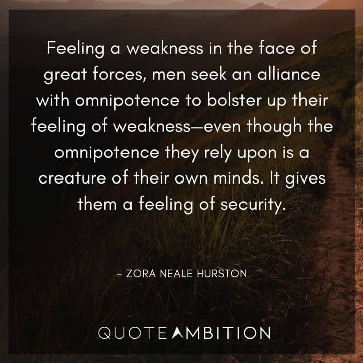 Zora Neale Hurston Quote - Feeling a weakness in the face of great forces, men seek an alliance with omnipotence to bolster up their feeling of weakness.