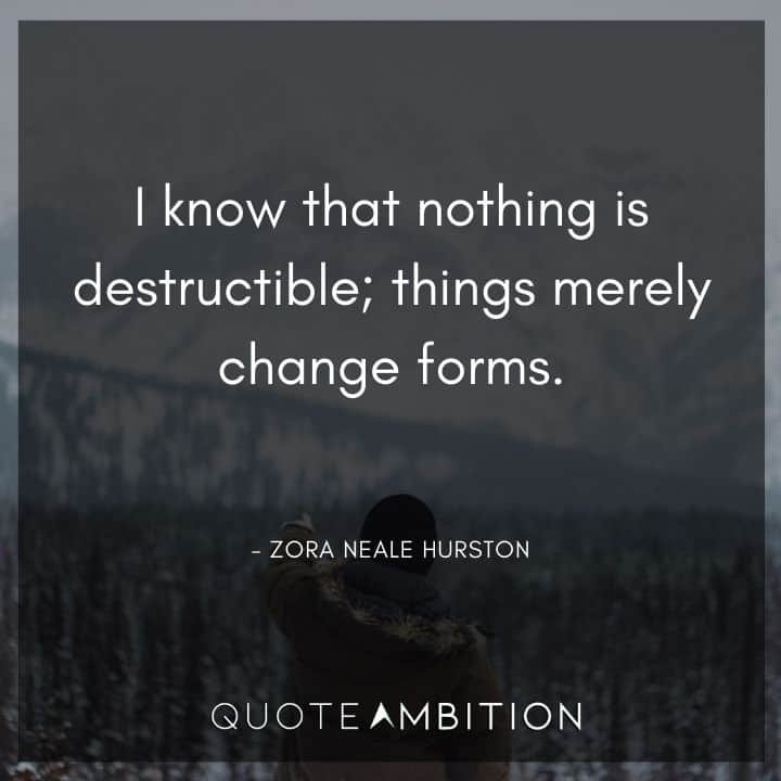 Zora Neale Hurston Quote - I know that nothing is destructible; things merely change forms.