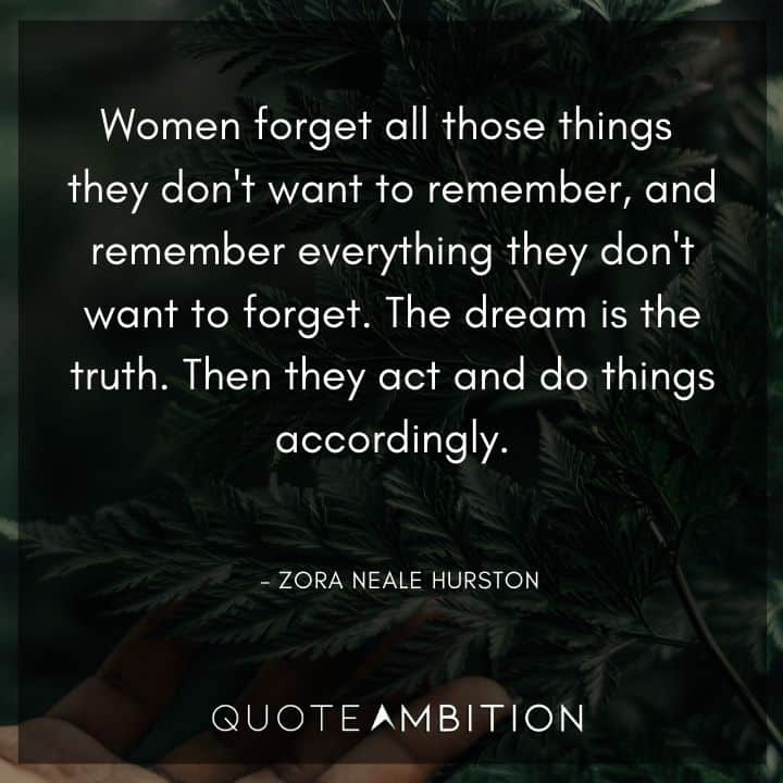 Zora Neale Hurston Quote - Women forget all those things they don't want to remember, and remember everything they don't want to forget. The dream is the truth.