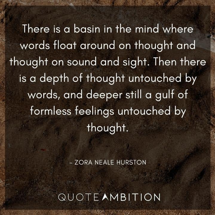 Zora Neale Hurston Quote - Then there is a depth of thought untouched by words, and deeper still a gulf of formless feelings untouched by thought.