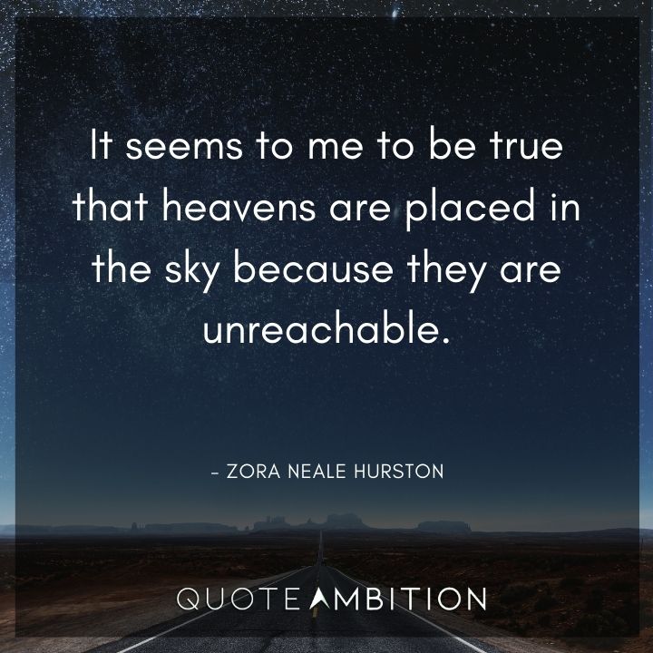 Zora Neale Hurston Quote -It seems to me to be true that heavens are placed in the sky because they are unreachable.