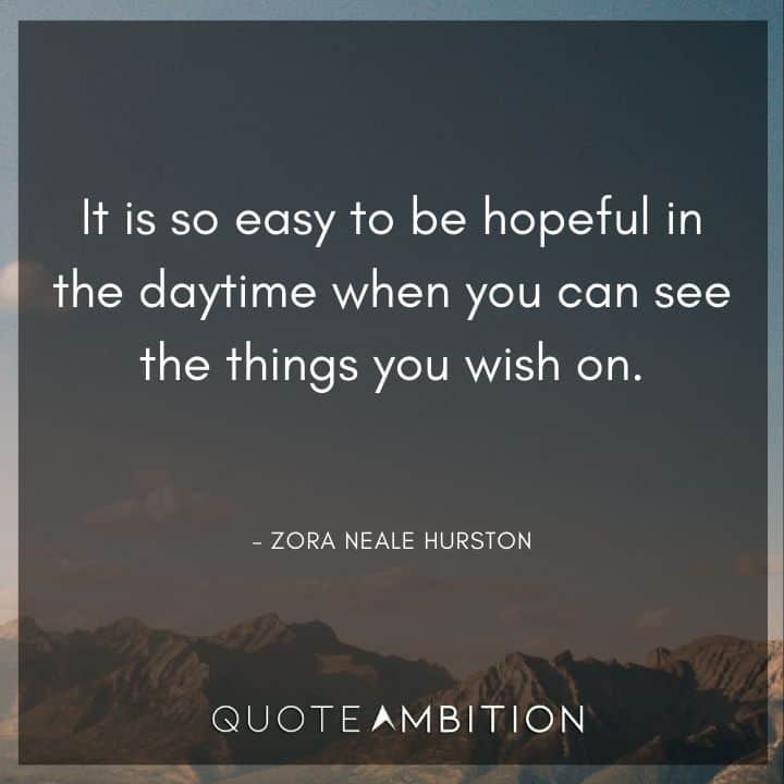 Zora Neale Hurston Quote - It is so easy to be hopeful in the daytime when you can see the things you wish on.