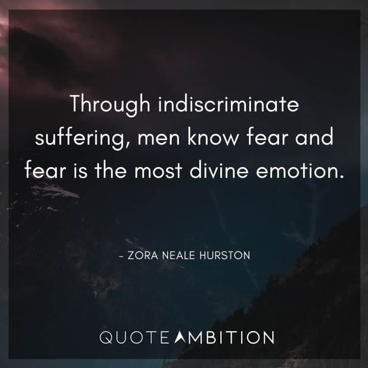 Zora Neale Hurston Quote - Through indiscriminate suffering, men know fear and fear is the most divine emotion.