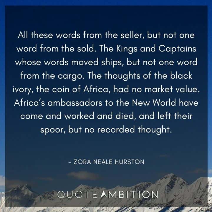 Zora Neale Hurston Quote - All these words from the seller, but not one word from the sold. The Kings and Captains whose words moved ships, but not one word from the cargo.