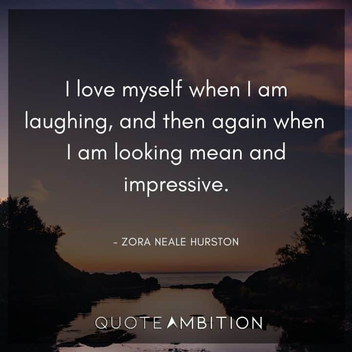 Zora Neale Hurston Quote - I love myself when I am laughing, and then again when I am looking mean and impressive.