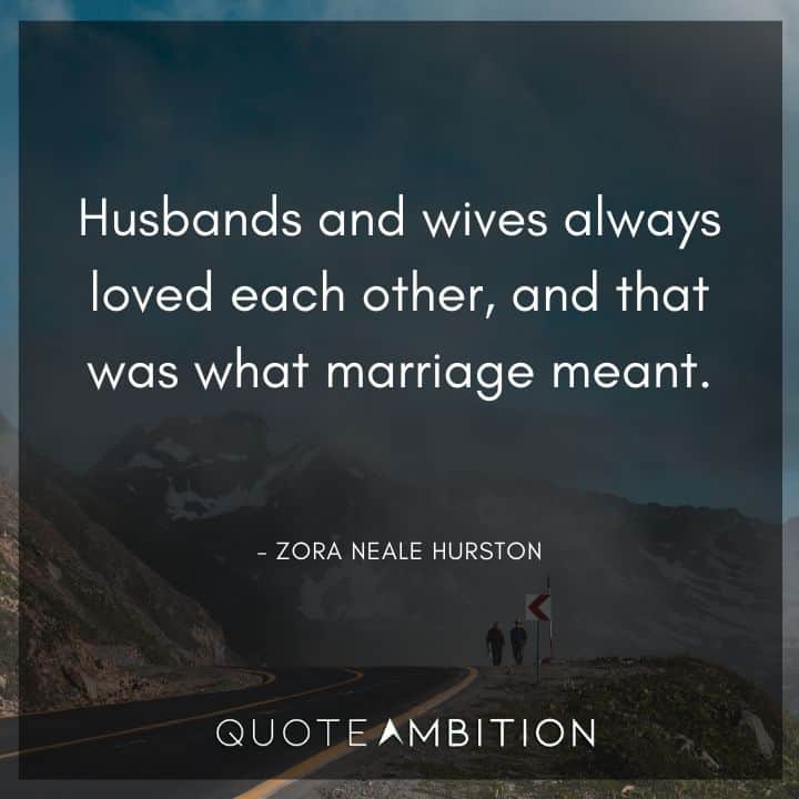 Zora Neale Hurston Quote - Husbands and wives always loved each other, and that was what marriage meant.