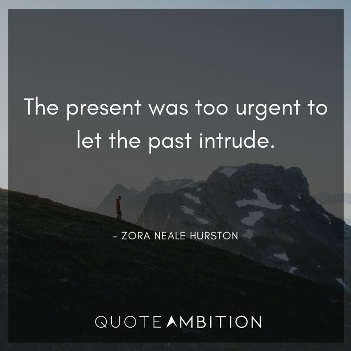 Zora Neale Hurston Quote - The present was too urgent to let the past intrude.