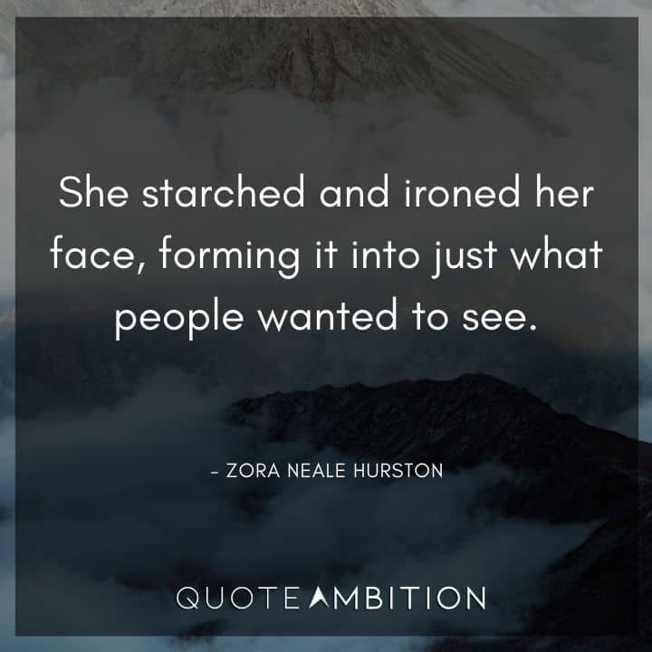 Zora Neale Hurston Quote - She starched and ironed her face, forming it into just what people wanted to see.