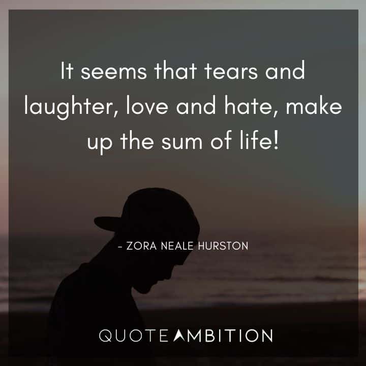 Zora Neale Hurston Quote - It seems that tears and laughter, love and hate, make up the sum of life!