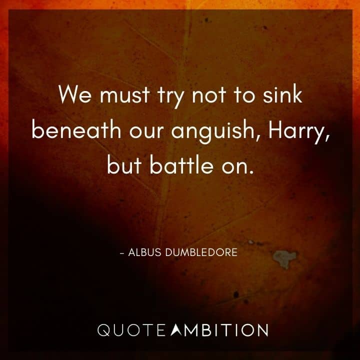 Albus Dumbledore Quote - We must try not to sink beneath our anguish, Harry, but battle on.