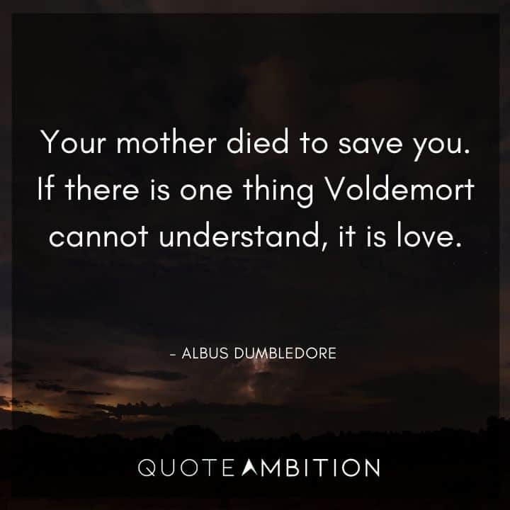 Albus Dumbledore Quote - Your mother died to save you. If there is one thing Voldemort cannot understand, it is love.