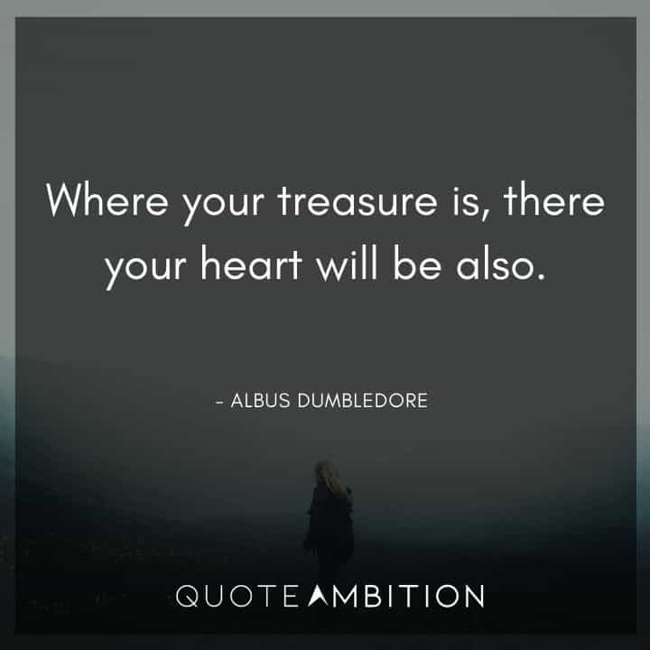 Albus Dumbledore Quote - Where your treasure is, there your heart will be also.
