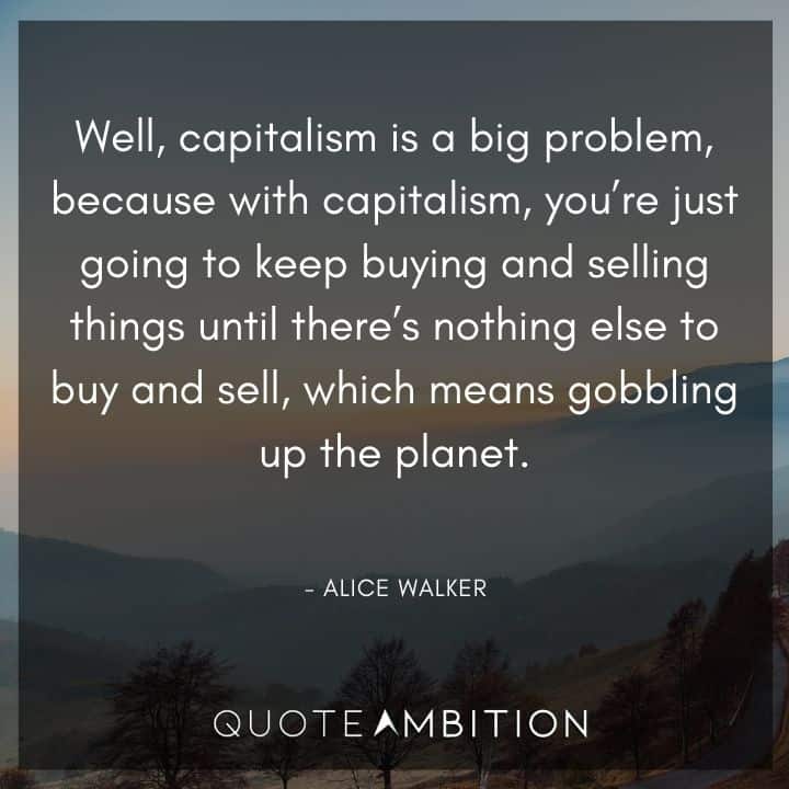 Alice Walker Quote - Well, capitalism is a big problem, because with capitalism, you're just going to keep buying and selling things.