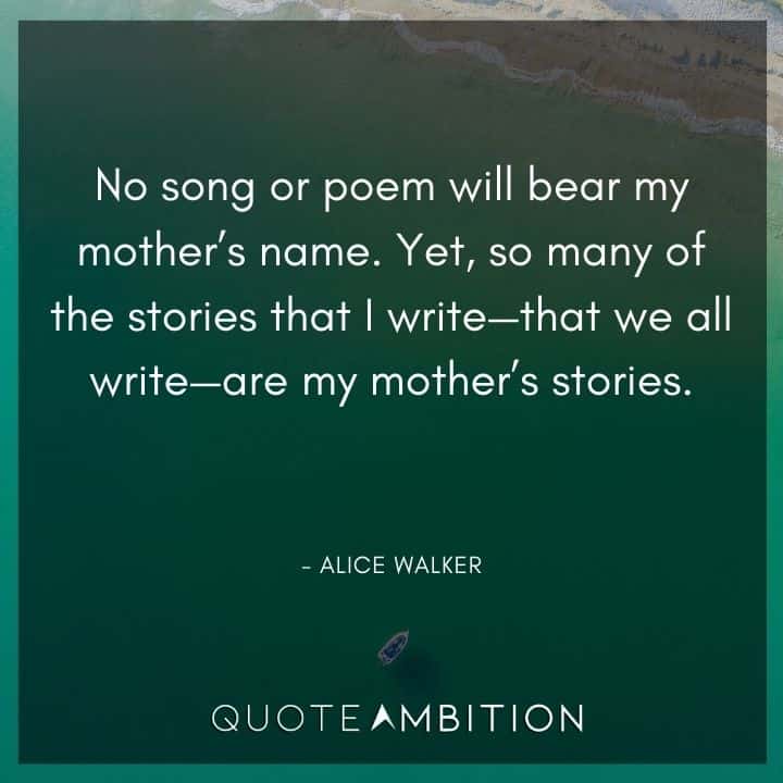 Alice Walker Quote - So many of the stories that I write - that we all write - are my mother's stories.