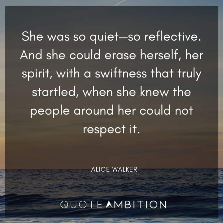 Alice Walker Quote - She was so quiet - so reflective. And she could erase herself, her spirit, with a swiftness that truly startled.