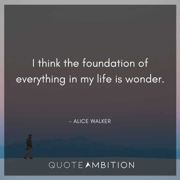 Alice Walker Quote - I think the foundation of everything in my life is wonder.