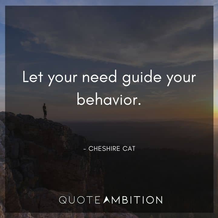Alice in Wonderland Quote - Let your need guide your behavior.