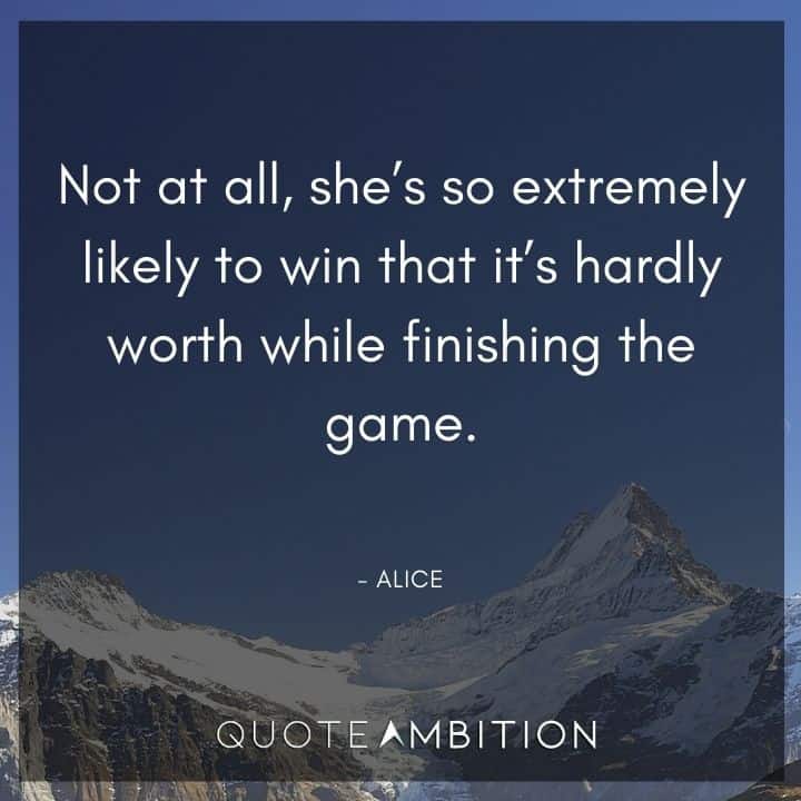 Alice in Wonderland Quote - Not at all, she's so extremely likely to win that it's hardly worth while finishing the game.