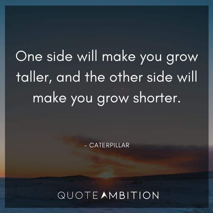 Alice in Wonderland Quote - One side will make you grow taller, and the other side will make you grow shorter.