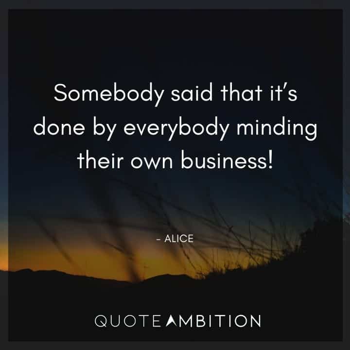 Alice in Wonderland Quote - Somebody said that it's done by everybody minding their own business!