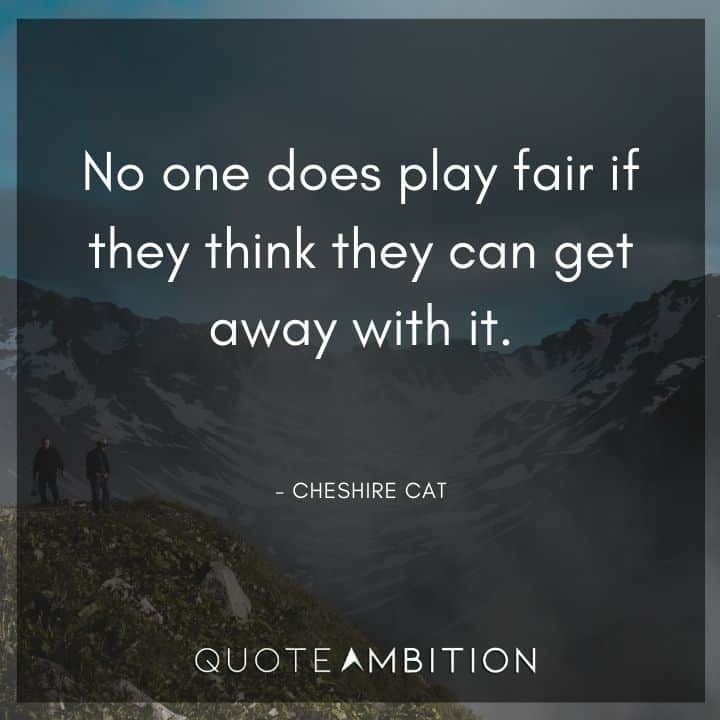 Alice in Wonderland Quote - No one does play fair if they think they can get away with it.