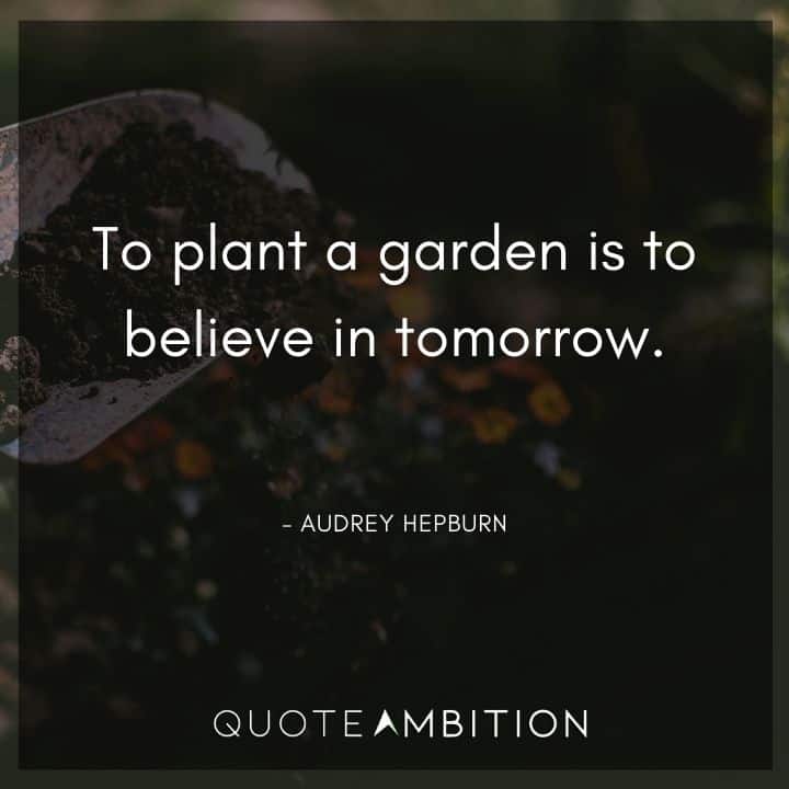 Audrey Hepburn Quote - To plant a garden is to believe in tomorrow.