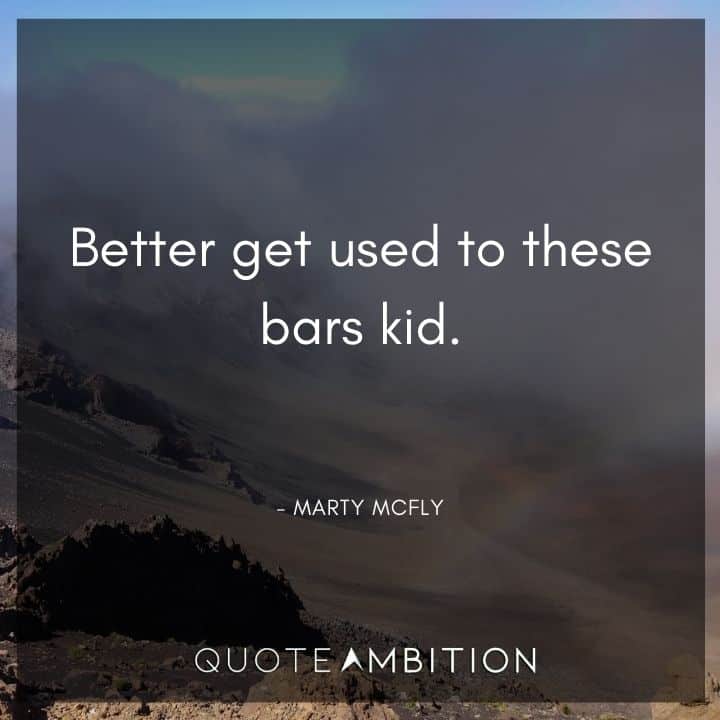 Back to the Future Quote - Better get used to these bars kid.