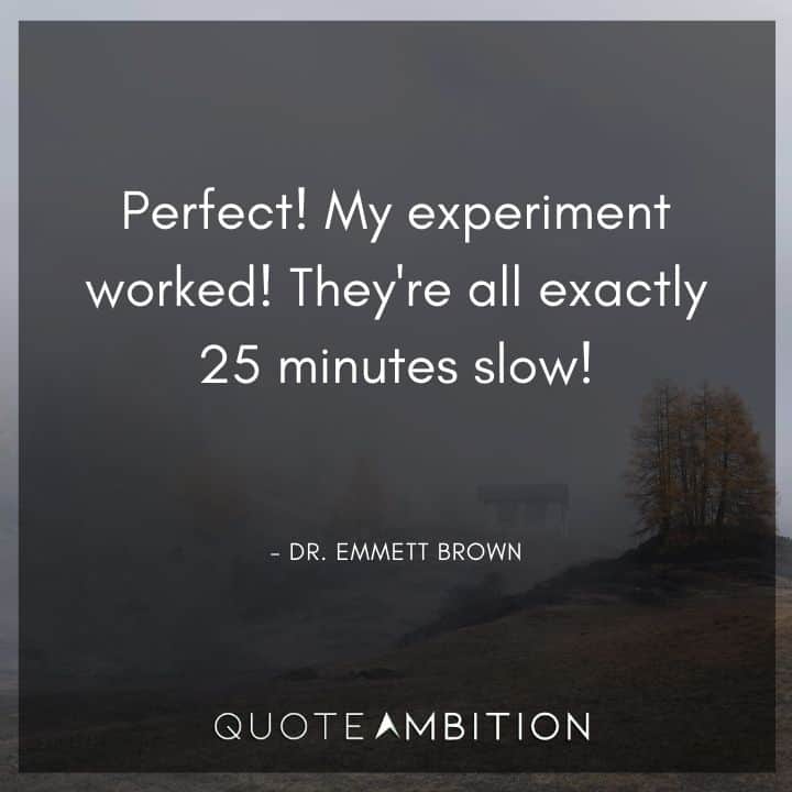 Back to the Future Quote - Perfect! My experiment worked! They're all exactly 25 minutes slow!