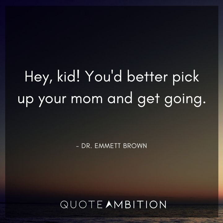Back to the Future Quote - Hey, kid! You'd better pick up your mom and get going.